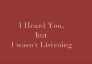 I heard You, But I wasn't Listening